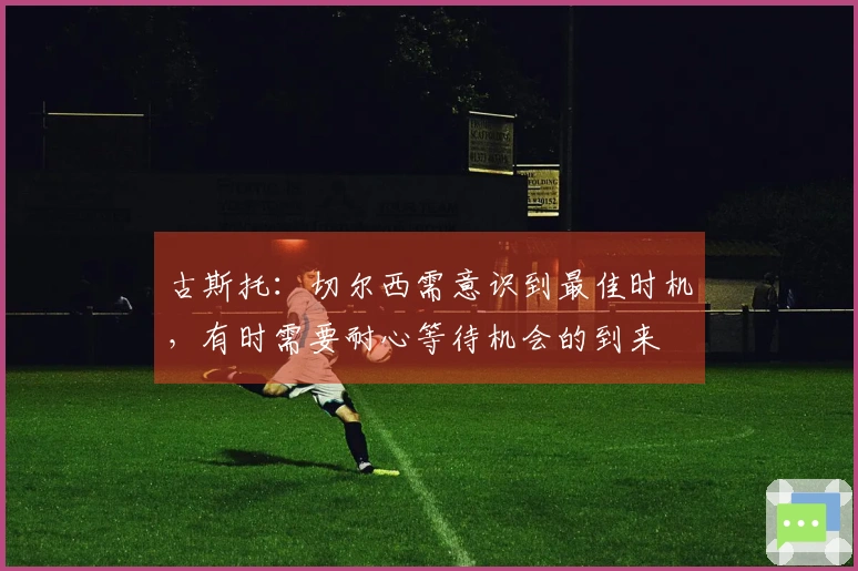 古斯托：切尔西需意识到最佳时机，有时需要耐心等待机会的到来