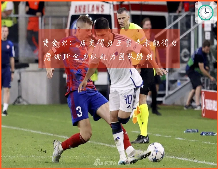 费舍尔：历史得分王首节未能得分 詹姆斯全力以赴为团队胜利