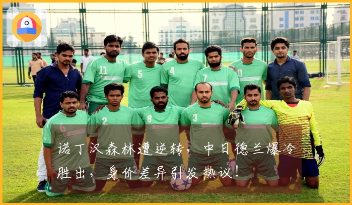 诺丁汉森林遭逆转，中日德兰爆冷胜出，身价差异引发热议！