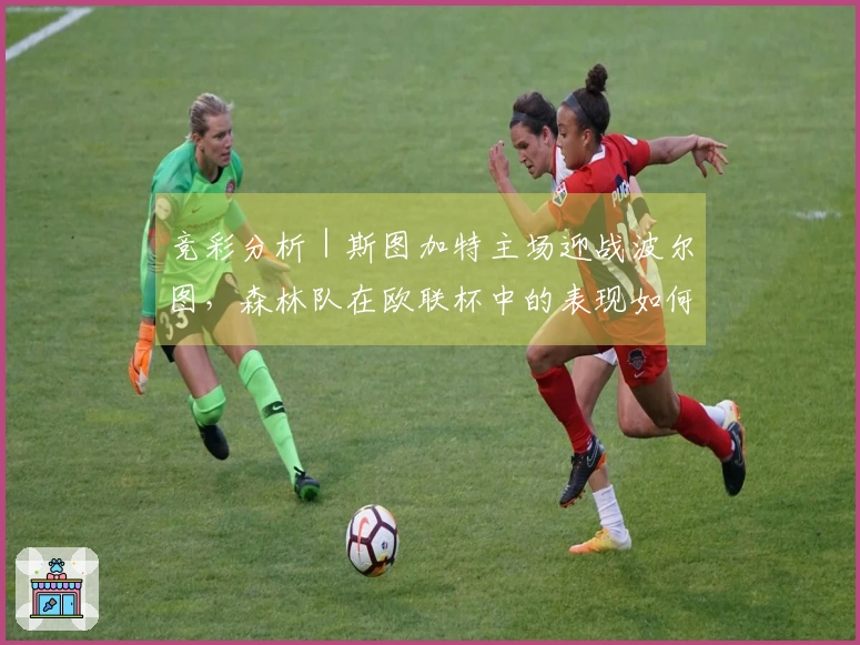 竞彩分析｜斯图加特主场迎战波尔图，森林队在欧联杯中的表现如何？