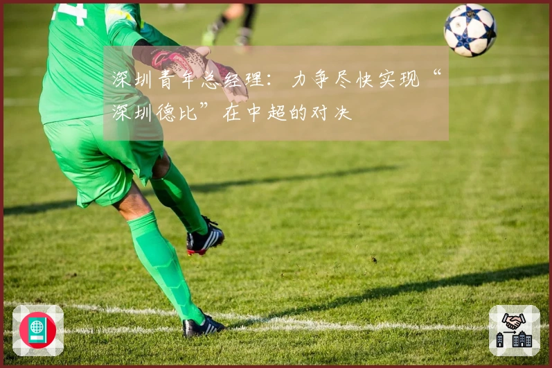 深圳青年总经理：力争尽快实现“深圳德比”在中超的对决