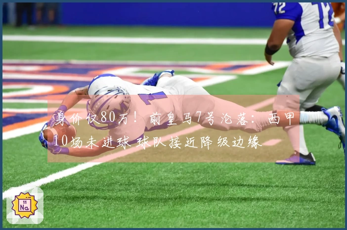 身价仅80万！前皇马7号沦落：西甲10场未进球 球队接近降级边缘