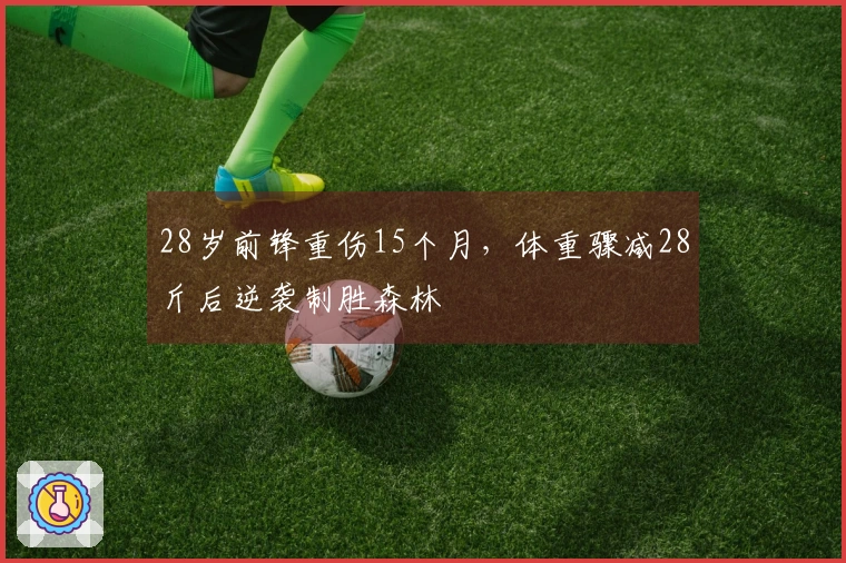 28岁前锋重伤15个月，体重骤减28斤后逆袭制胜森林