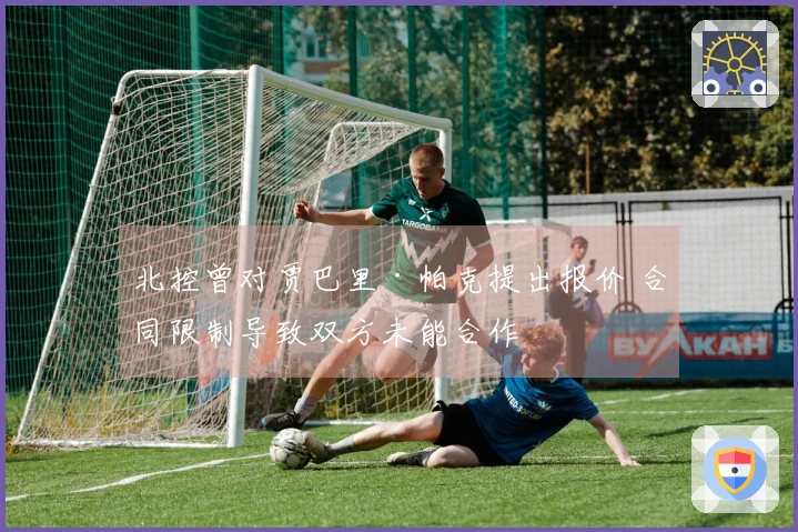 北控曾对贾巴里·帕克提出报价 合同限制导致双方未能合作