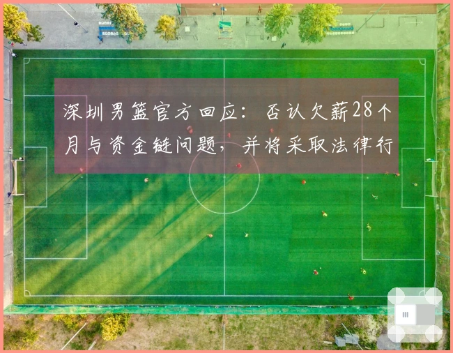 深圳男篮官方回应：否认欠薪28个月与资金链问题，并将采取法律行动维护权益