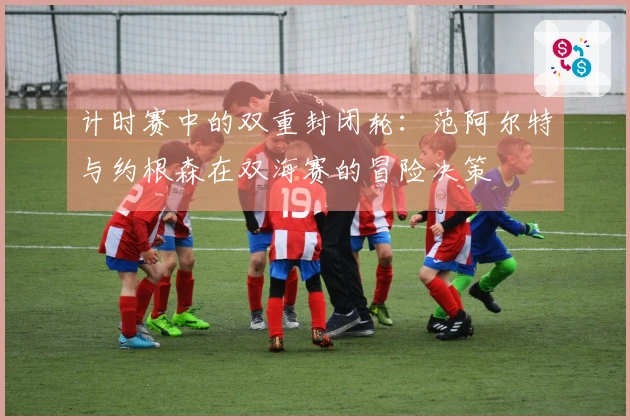 计时赛中的双重封闭轮：范阿尔特与约根森在双海赛的冒险决策