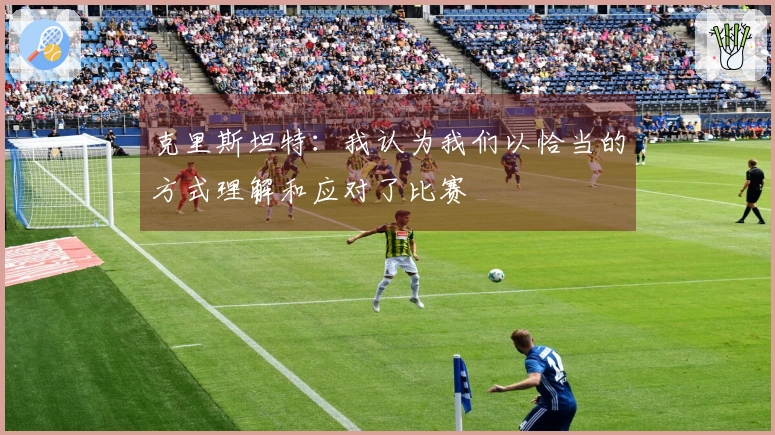 克里斯坦特：我认为我们以恰当的方式理解和应对了比赛