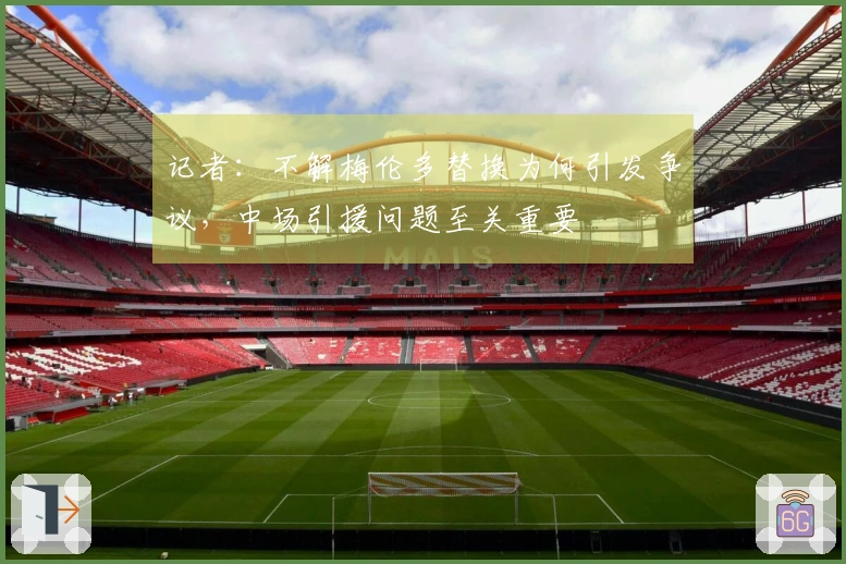 记者：不解梅伦多替换为何引发争议，中场引援问题至关重要