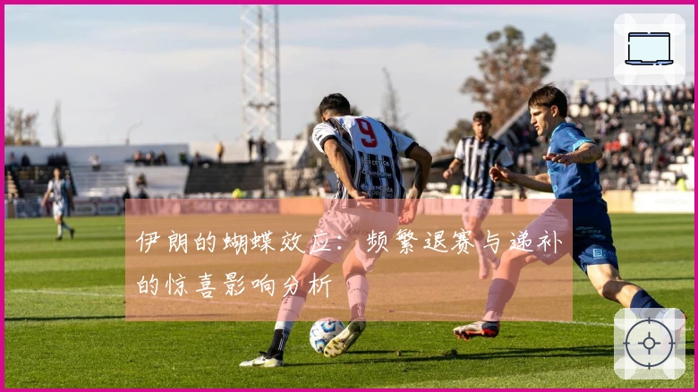 伊朗的蝴蝶效应：频繁退赛与递补的惊喜影响分析