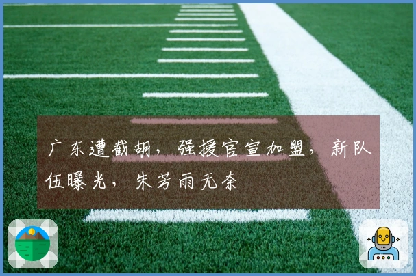 广东遭截胡，强援官宣加盟，新队伍曝光，朱芳雨无奈