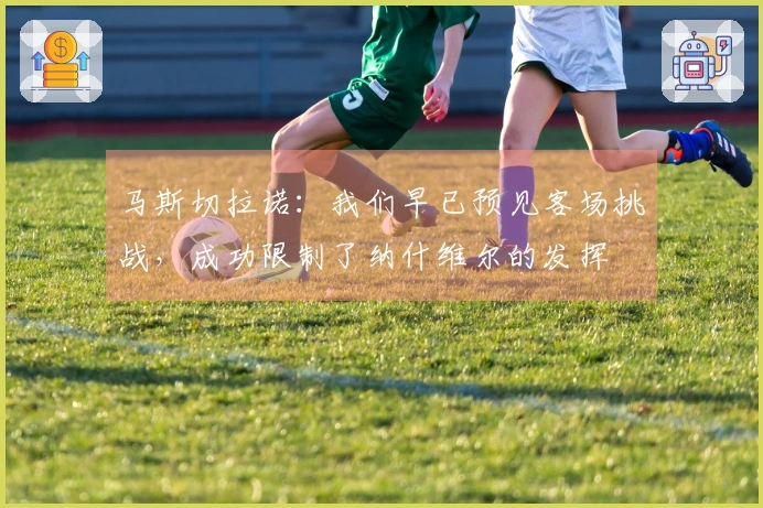 马斯切拉诺：我们早已预见客场挑战，成功限制了纳什维尔的发挥