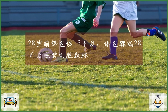 28岁前锋重伤15个月，体重骤减28斤后逆袭制胜森林