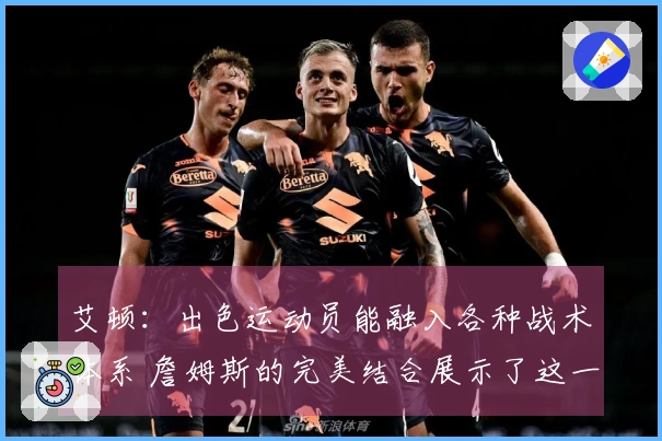 艾顿：出色运动员能融入各种战术体系 詹姆斯的完美结合展示了这一点