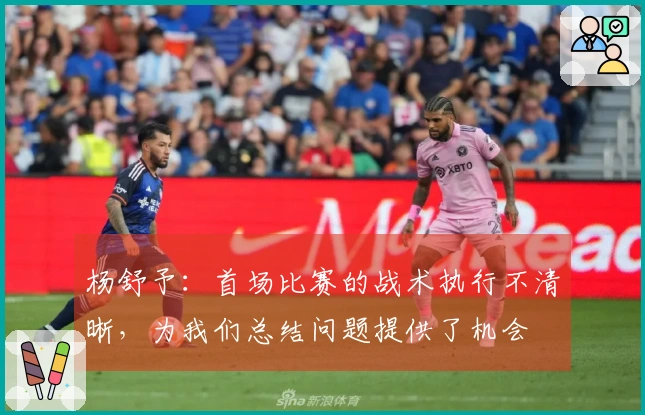 杨舒予：首场比赛的战术执行不清晰，为我们总结问题提供了机会