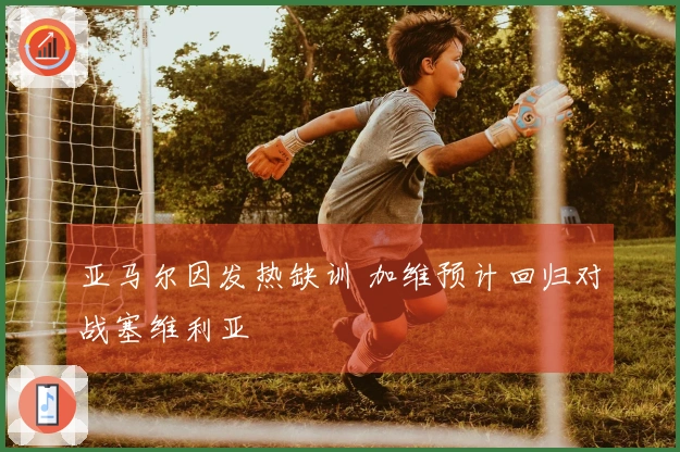 亚马尔因发热缺训 加维预计回归对战塞维利亚