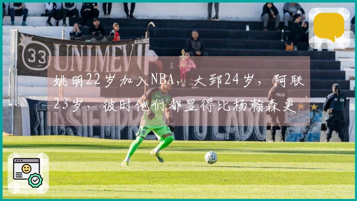 姚明22岁加入NBA，大郅24岁，阿联23岁，彼时他们都显得比杨瀚森更为成熟